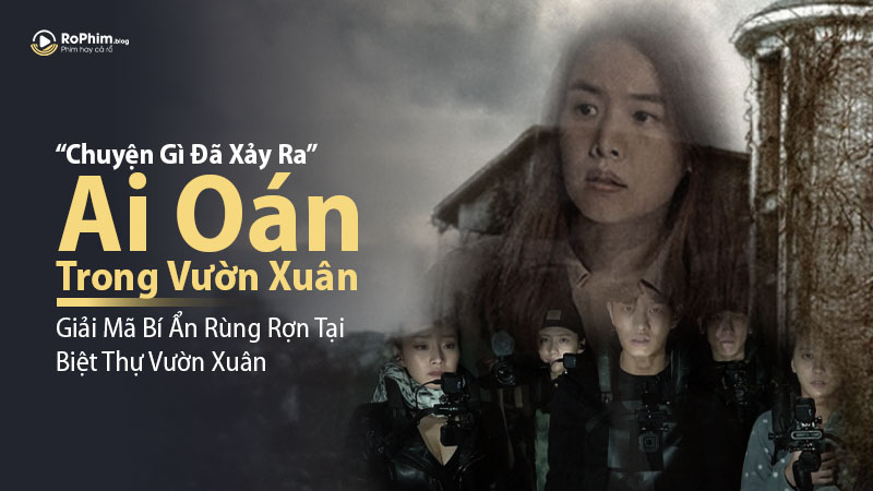 Chuyện Gì Đã Xảy Ra Trong Ai Oán Trong Vườn Xuân? – Giải Mã Bí Ẩn Rùng Rợn Tại Biệt Thự Vườn Xuân