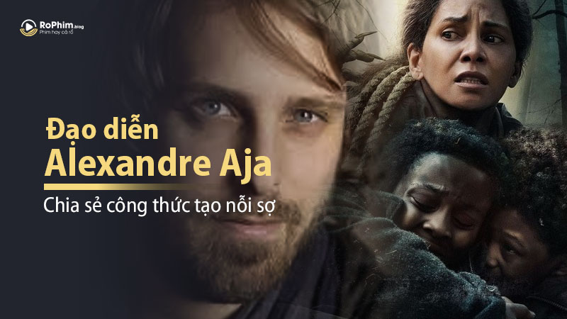 Đạo Diễn Alexandre Aja Chia Sẻ Công Thức Tạo Nỗi Sợ Và Xây Dựng Nhân Vật Nữ Chính Mạnh Mẽ Trong Phim Kinh Dị