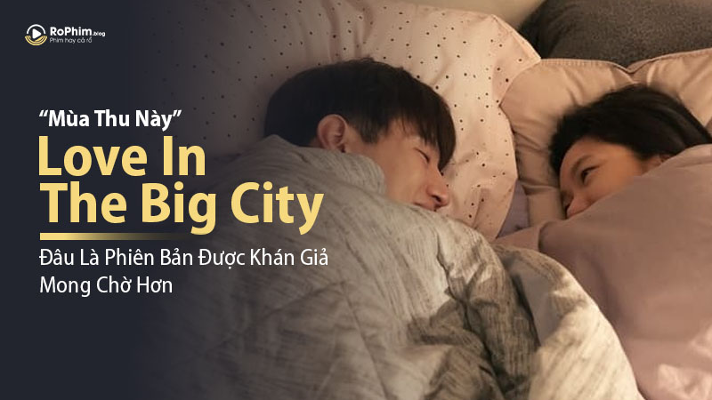 Love In The Big City - Đâu Là Phiên Bản Được Khán Giả Mong Chờ Hơn Trong Mùa Thu Này?