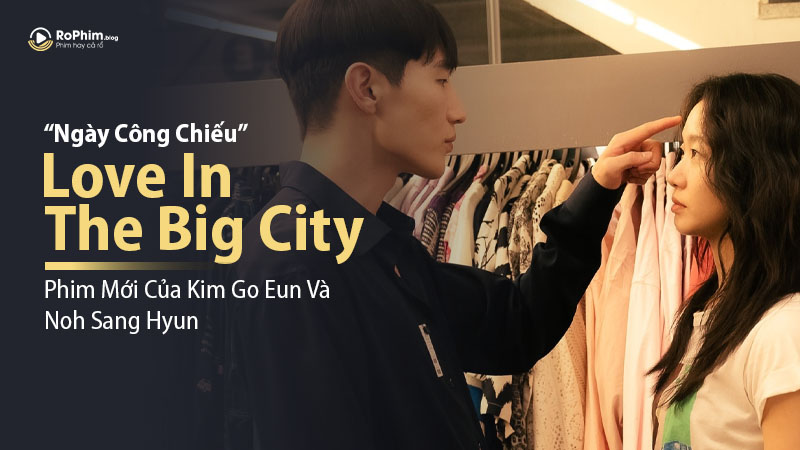 Love In The Big City - Phim Mới Của Kim Go Eun Và Noh Sang Hyun Xác Nhận Ngày Công Chiếu