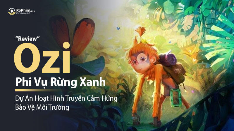 Review Ozi: Phi Vụ Rừng Xanh - Dự Án Hoạt Hình Truyền Cảm Hứng Bảo Vệ Môi Trường