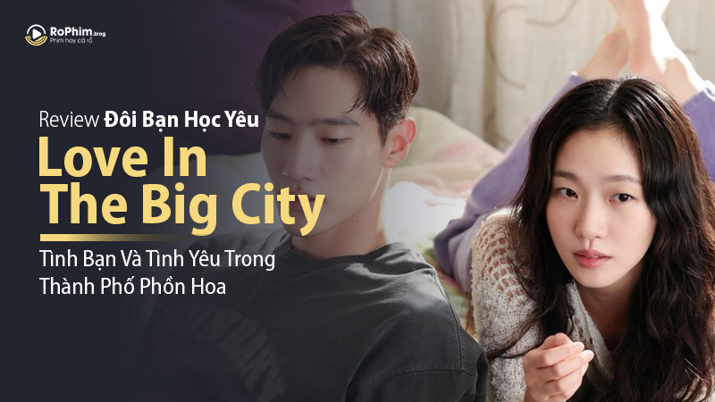 Review Phim Đôi Bạn Học Yêu (Love In The Big City): Tình Bạn Và Tình Yêu Trong Thành Phố Phồn Hoa