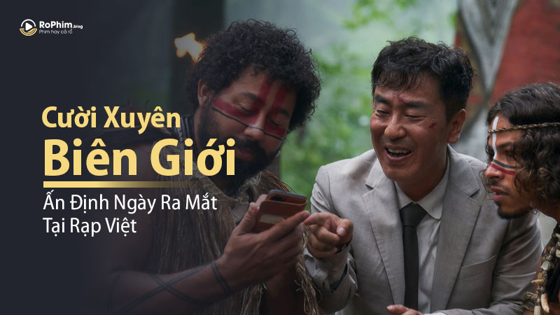 Cười Xuyên Biên Giới - Ấn Định Ngày Ra Mắt Tại Rạp Việt