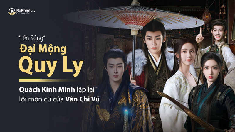 “Đại Mộng Quy Ly” Lên Sóng: Quách Kính Minh Lặp Lại Lối Mòn Cũ Của Vân Chi Vũ?