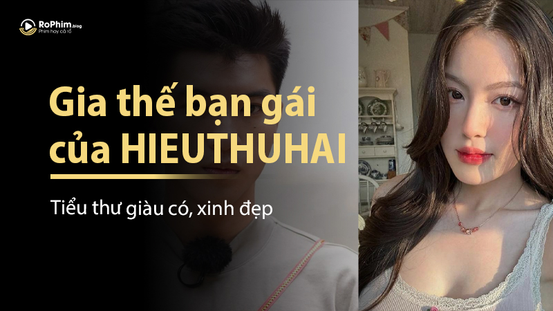 Gia Thế Bạn Gái Của Hieuthuhai: Tiểu Thư Giàu Có, Xinh Đẹp