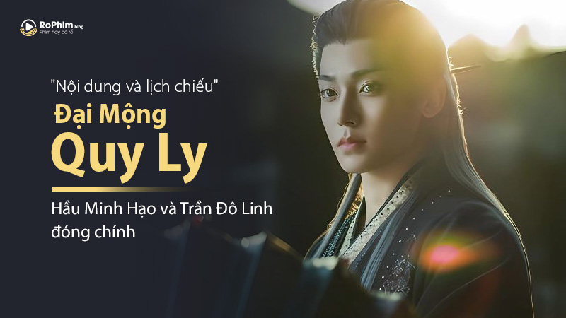 Nội Dung Và Lịch Chiếu Của Đại Mộng Quy Ly Do Hầu Minh Hạo Và Trần Đô Linh Đóng Chính
