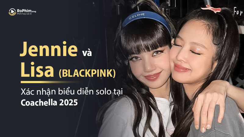 Jennie Và Lisa (Blackpink) Xác Nhận Biểu Diễn Solo Tại Coachella 2025