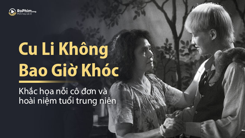 Cu Li Không Bao Giờ Khóc: Khắc Họa Nỗi Cô Đơn Và Hoài Niệm Tuổi Trung Niên
