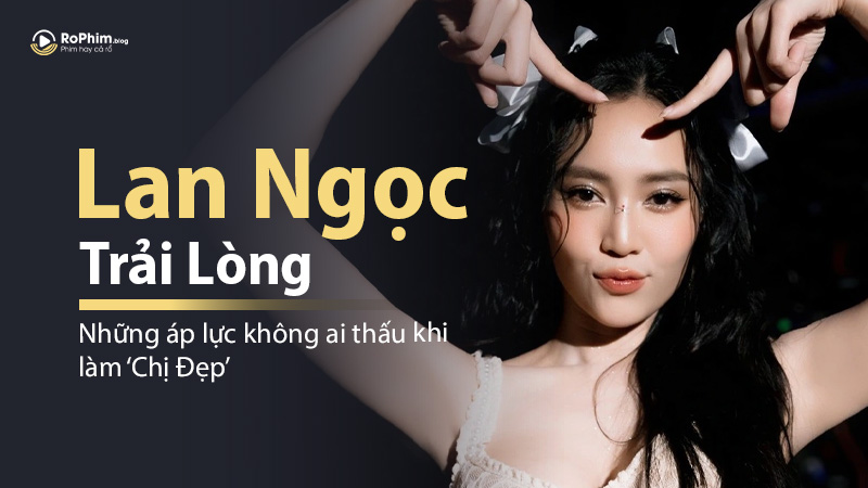 Lan Ngọc Trải Lòng: Những Áp Lực Không Ai Thấu Khi Làm ‘Chị Đẹp’ Của Showbiz