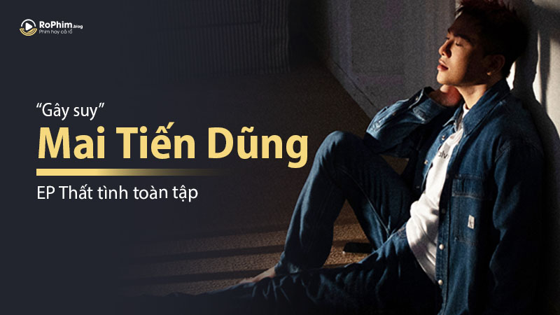 Mai Tiến Dũng gây suy với E.P thất tình