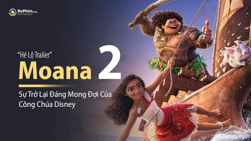 Moana 2 Hé Lộ Trailer: Sự Trở Lại Đáng Mong Đợi Của Công Chúa Disney Sau 8 Năm Vắng Bóng