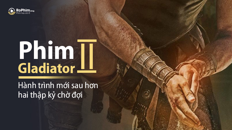 Phim Gladiator 2: Hành trình mới sau hơn hai thập kỷ chờ đợi