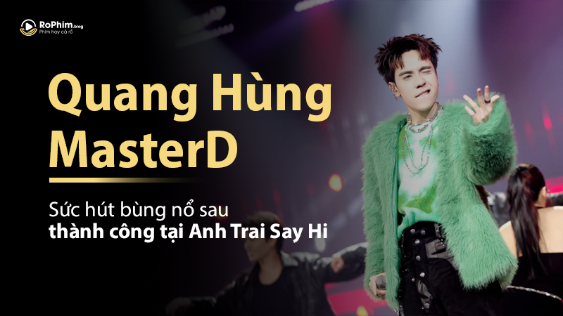 Quang Hùng Masterd: Sức Hút Bùng Nổ Sau Thành Công Tại Anh Trai Say Hi
