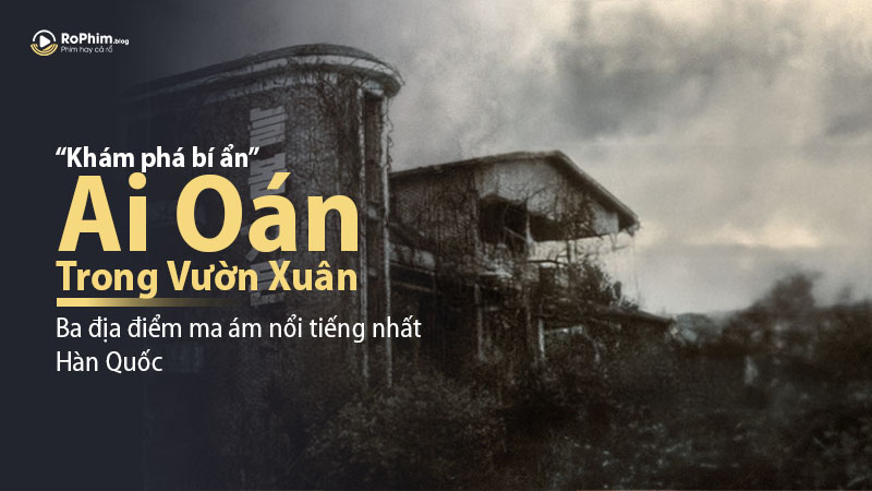 'Ai Oán Trong Vườn Xuân': Khám phá bí ẩn tại ba địa điểm ma ám nổi tiếng nhất Hàn Quốc