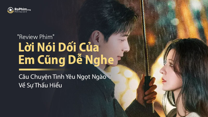 Review Phim Lời Nói Dối Của Em Cũng Dễ Nghe: Câu Chuyện Tình Yêu Ngọt Ngào Về Sự Thấu Hiểu