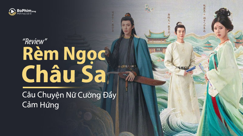 Review Phim Rèm Ngọc Châu Sa: Câu Chuyện Nữ Cường Đầy Cảm Hứng