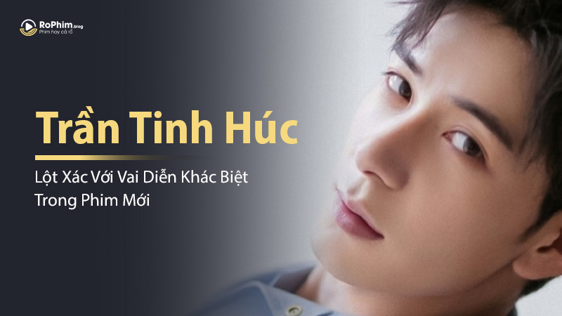 Trần Tinh Húc Lột Xác Với Vai Diễn Khác Biệt Trong Phim Mới