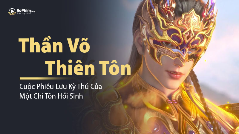 Phim Hoạt Hình 3D Thần Võ Thiên Tôn - Cuộc Phiêu Lưu Kỳ Thú Của Một Chí Tôn Hồi Sinh