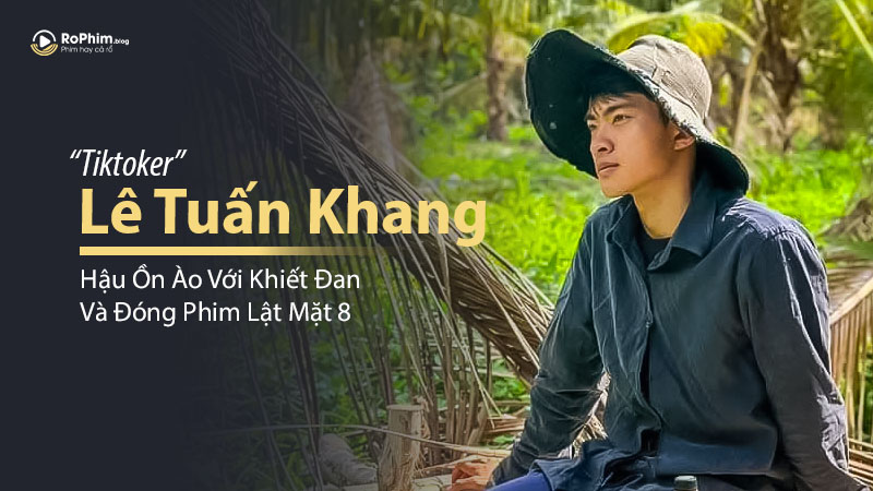 Hậu Ồn Ào Với Khiết Đan, Tiktoker Lê Tuấn Khang Đóng Phim Lật Mặt 8?