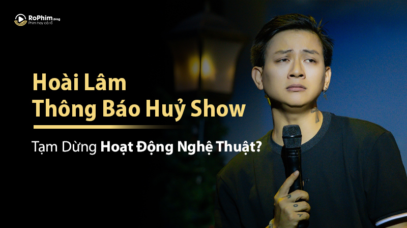 Hoài Lâm Thông Báo Huỷ Show, Tạm Dừng Hoạt Động Nghệ Thuật?