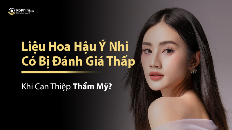 Liệu Hoa Hậu Ý Nhi Có Bị Đánh Giá Thấp Khi Can Thiệp Thẩm Mỹ?