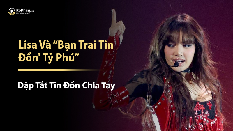 Lisa Và 'Bạn Trai Tin Đồn' Tỷ Phú Dập Tắt Tin Đồn Chia Tay