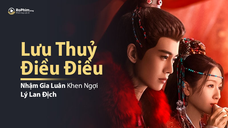 Nhậm Gia Luân Khen Ngợi Lý Lan Địch Trong 'Lưu Thủy Điều Điều'