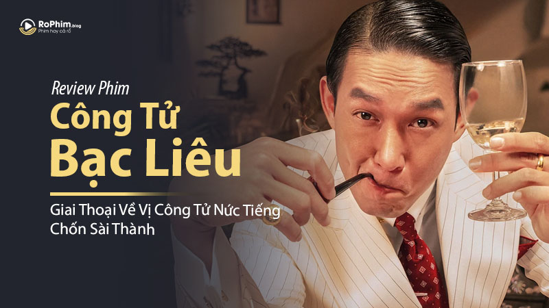 Review Phim Công Tử Bạc Liêu: Giai Thoại Về Vị Công Tử Nức Tiếng Chốn Sài Thành