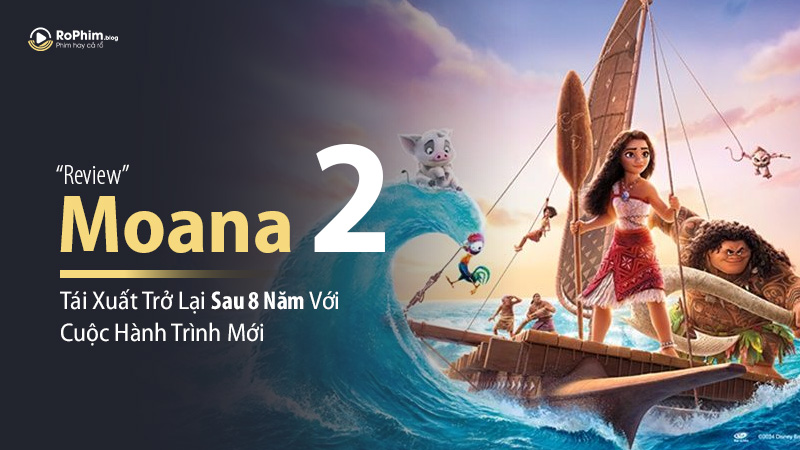 Review Moana 2: Tái Xuất Trở Lại Sau 8 Năm Với Cuộc Hành Trình Mới