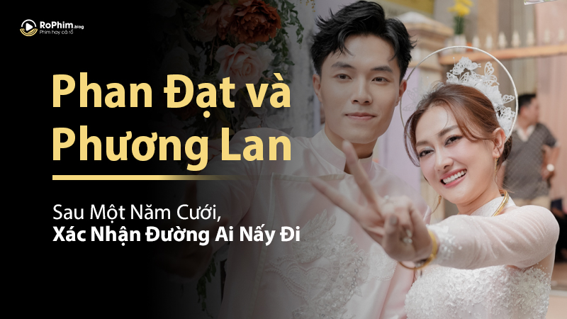 Sau Một Năm Cưới, Phan Đạt và Phương Lan Xác Nhận Đường Ai Nấy Đi