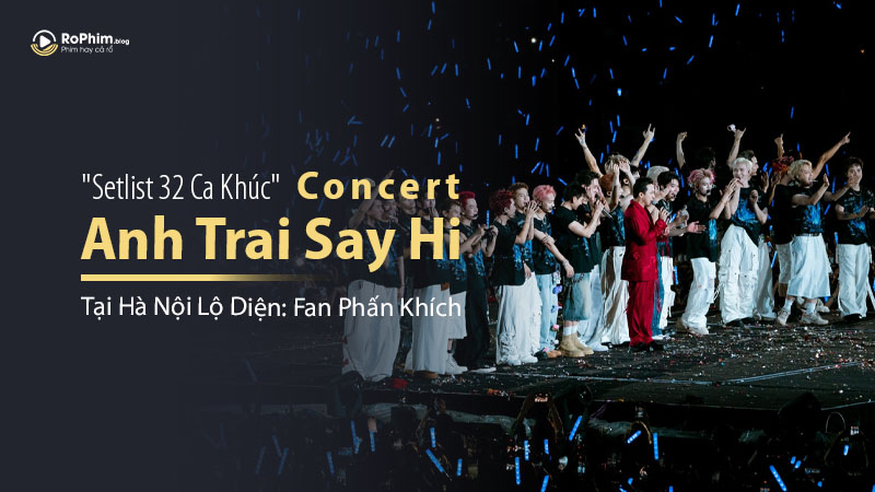 Setlist 32 Ca Khúc Concert Anh Trai Say Hi Tại Hà Nội Lộ Diện: Fan Phấn Khích Nhưng Có Một Điểm Gây Tranh Cãi