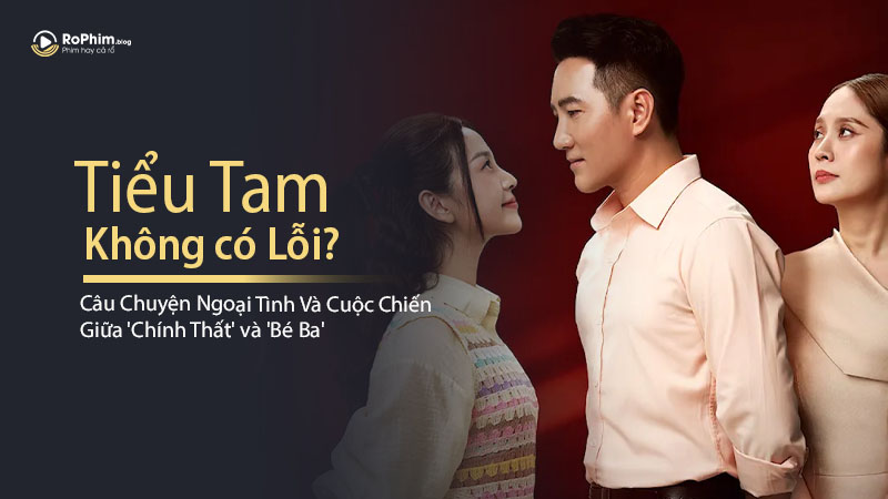Câu Chuyện Ngoại Tình Và Cuộc Chiến Giữa 'Chính Thất' và 'Bé Ba' Trong Tiểu Tam Không Có Lỗi?
