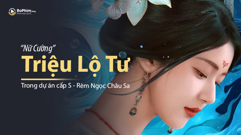 Triệu Lộ Tư Hoá Nữ Cường Trong Dự Án Cấp S - Rèm Ngọc Châu Sa