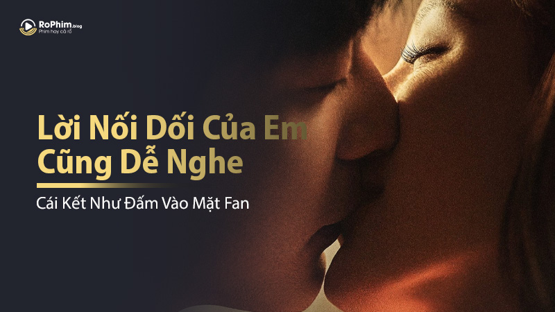 Cái Kết Như Đấm Vào Mặt Fan Trong Phim Lời Nối Dối Của Em Cũng Dễ Nghe