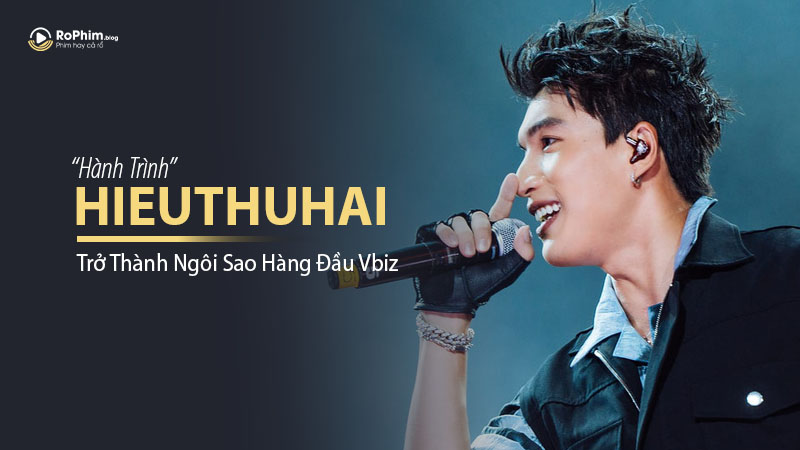 HIEUTHUHAI: Hành Trình Trở Thành Ngôi Sao Hàng Đầu Vbiz