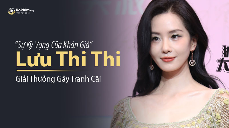 Lưu Thi Thi: Giải Thưởng Gây Tranh Cãi và Sự Kỳ Vọng Của Khán Giả