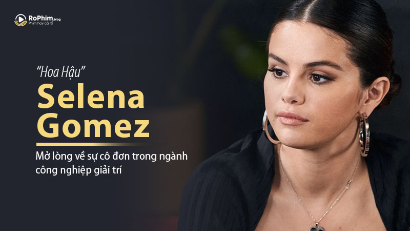 Selena Gomez Mở Lòng Về Sự Cô Đơn Trong Ngành Công Nghiệp Giải Trí Hollywood