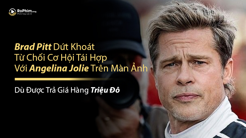 Brad Pitt Dứt Khoát Từ Chối Cơ Hội Tái Hợp Với Angelina Jolie Trên Màn Ảnh Dù Được Trả Giá Hàng Triệu Đô
