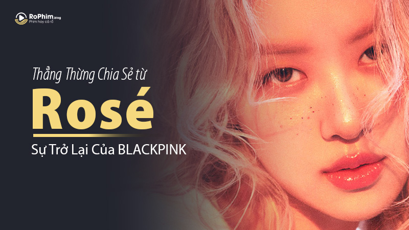 Rosé Thẳng Thừng Chia Sẻ Về Sự Trở Lại Của BLACKPINK