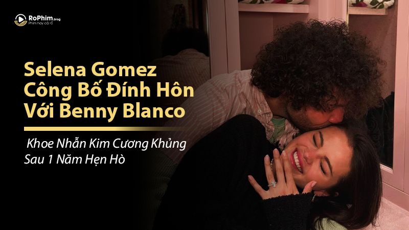 Selena Gomez Công Bố Đính Hôn Với Benny Blanco: Khoe Nhẫn Kim Cương Khủng Sau 1 Năm Hẹn Hò
