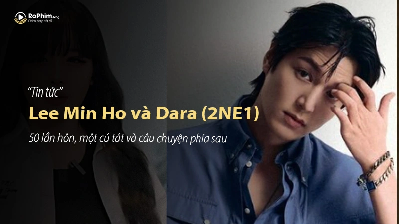 Lee Min Ho và Dara (2NE1): 50 lần hôn, một cú tát và câu chuyện phía sau