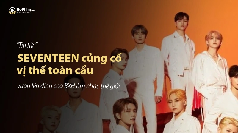 SEVENTEEN củng cố vị thế toàn cầu, vươn lên đỉnh cao BXH âm nhạc thế giới