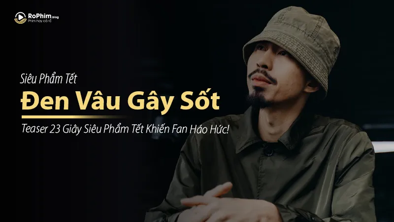 Đen Vâu Gây Sốt Với Teaser 23 Giây Siêu Phẩm Tết 