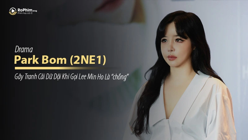 Park Bom (2NE1) gây tranh cãi dữ dội khi gọi Lee Min Ho là 'chồng'