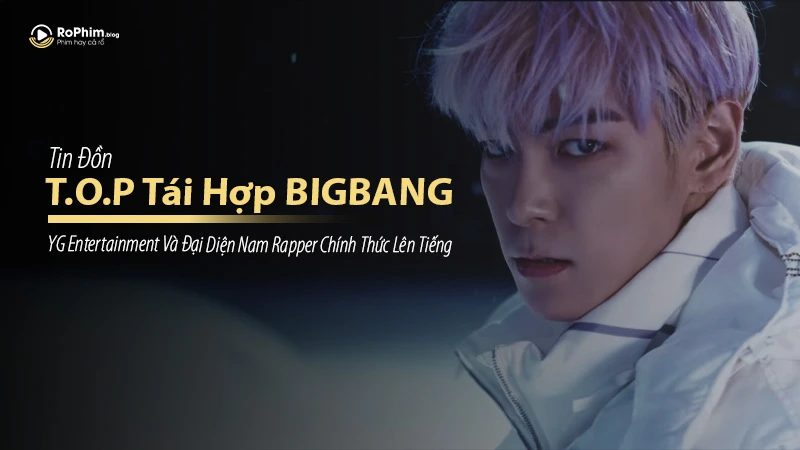 Thực Hư Tin Đồn T.O.P Tái Hợp BIGBANG – YG Entertainment Và Đại Diện Nam Rapper Chính Thức Lên Tiếng