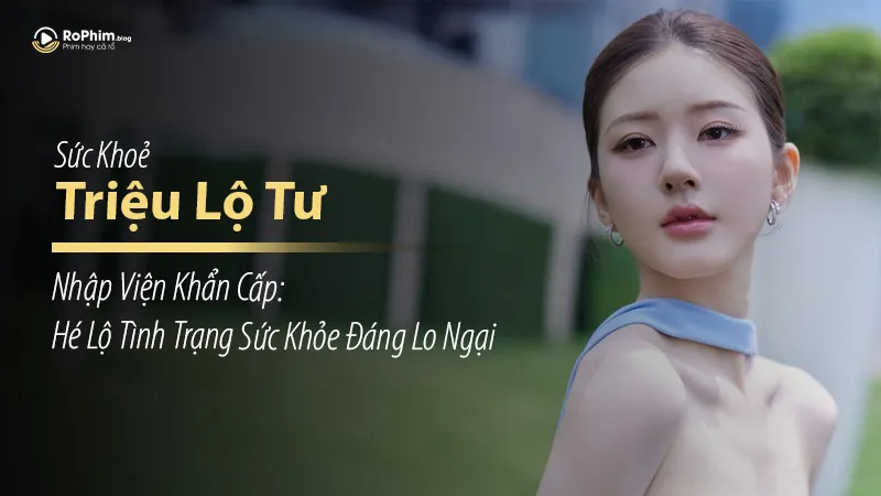 Triệu Lộ Tư Nhập Viện Khẩn Cấp: Hé Lộ Tình Trạng Sức Khỏe Đáng Lo Ngại